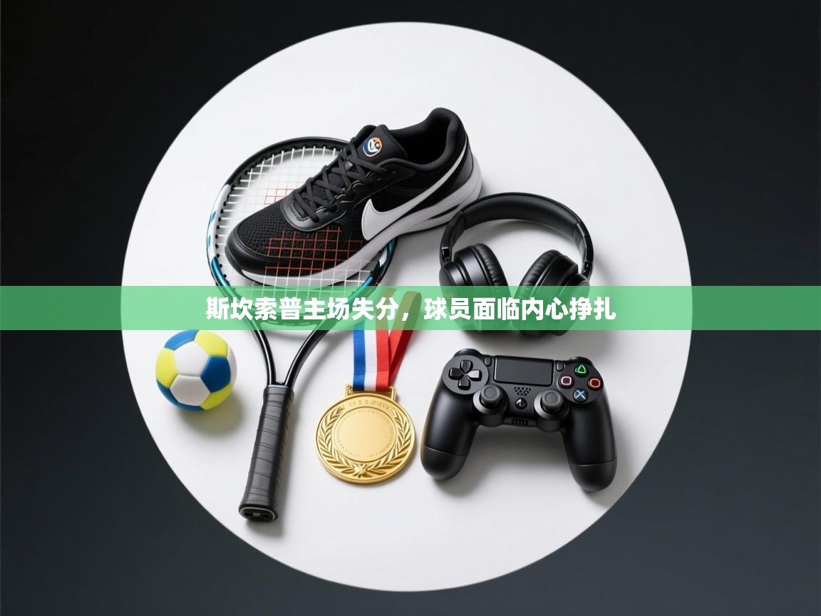 斯坎索普主场失分，球员面临内心挣扎  第2张