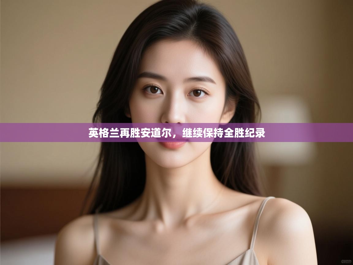 英格兰再胜安道尔,继续保持全胜纪录 第2张