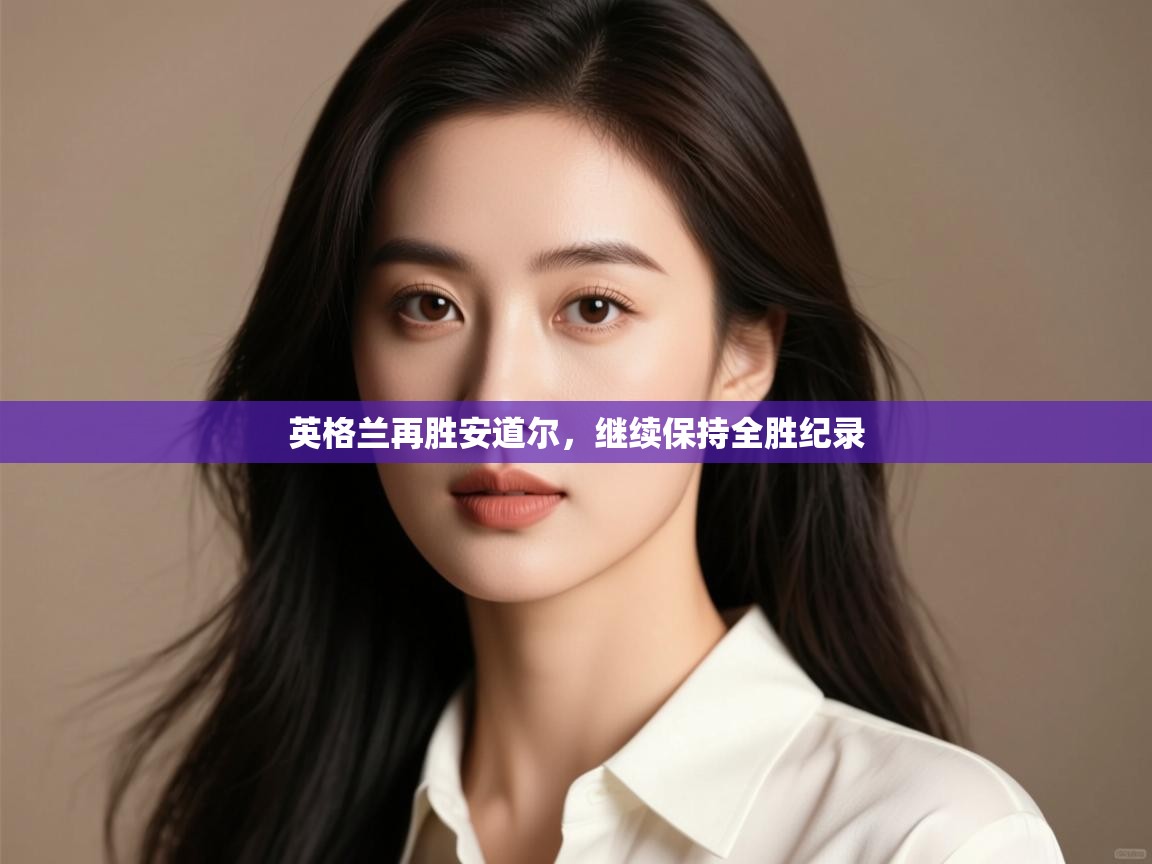 英格兰再胜安道尔,继续保持全胜纪录 第1张