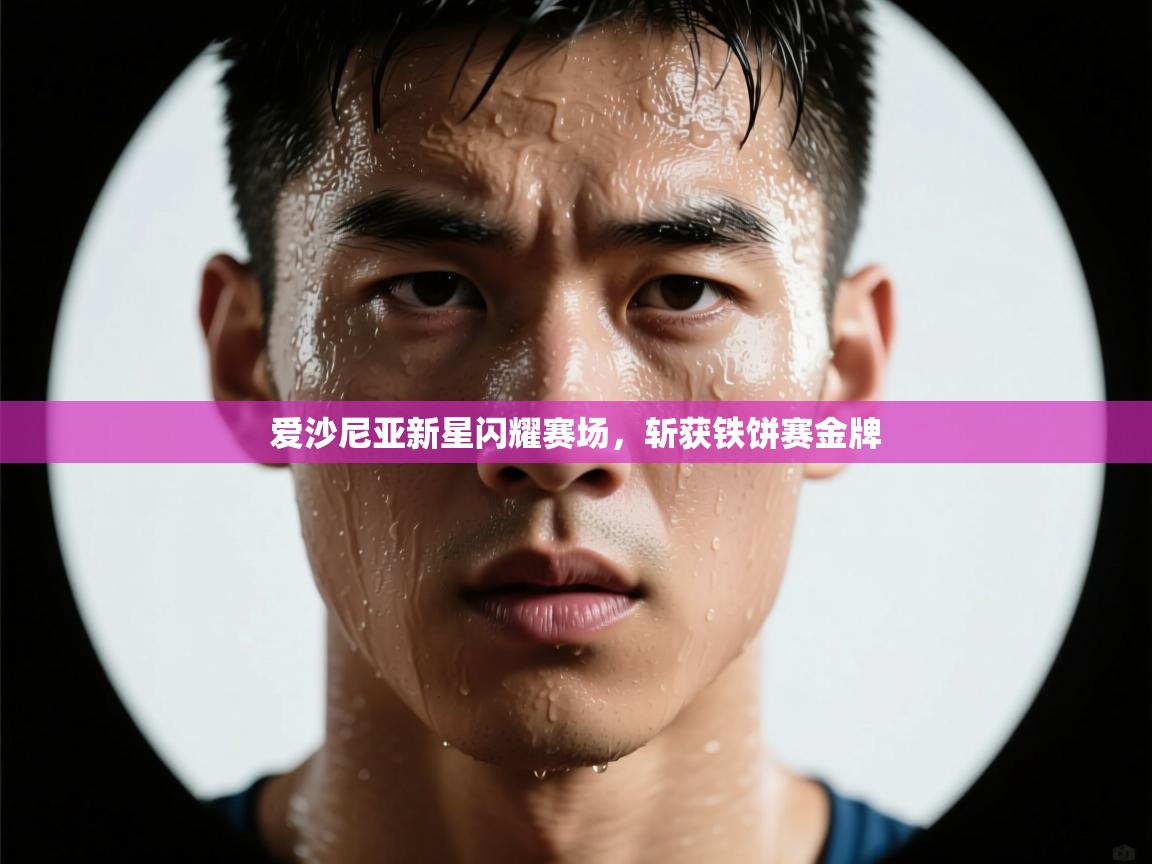 爱沙尼亚新星闪耀赛场,斩获铁饼赛金牌 第2张