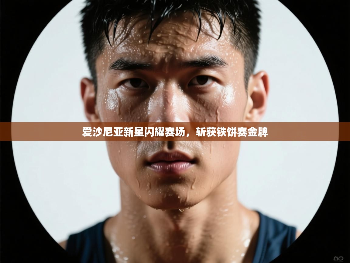 爱沙尼亚新星闪耀赛场,斩获铁饼赛金牌 第1张