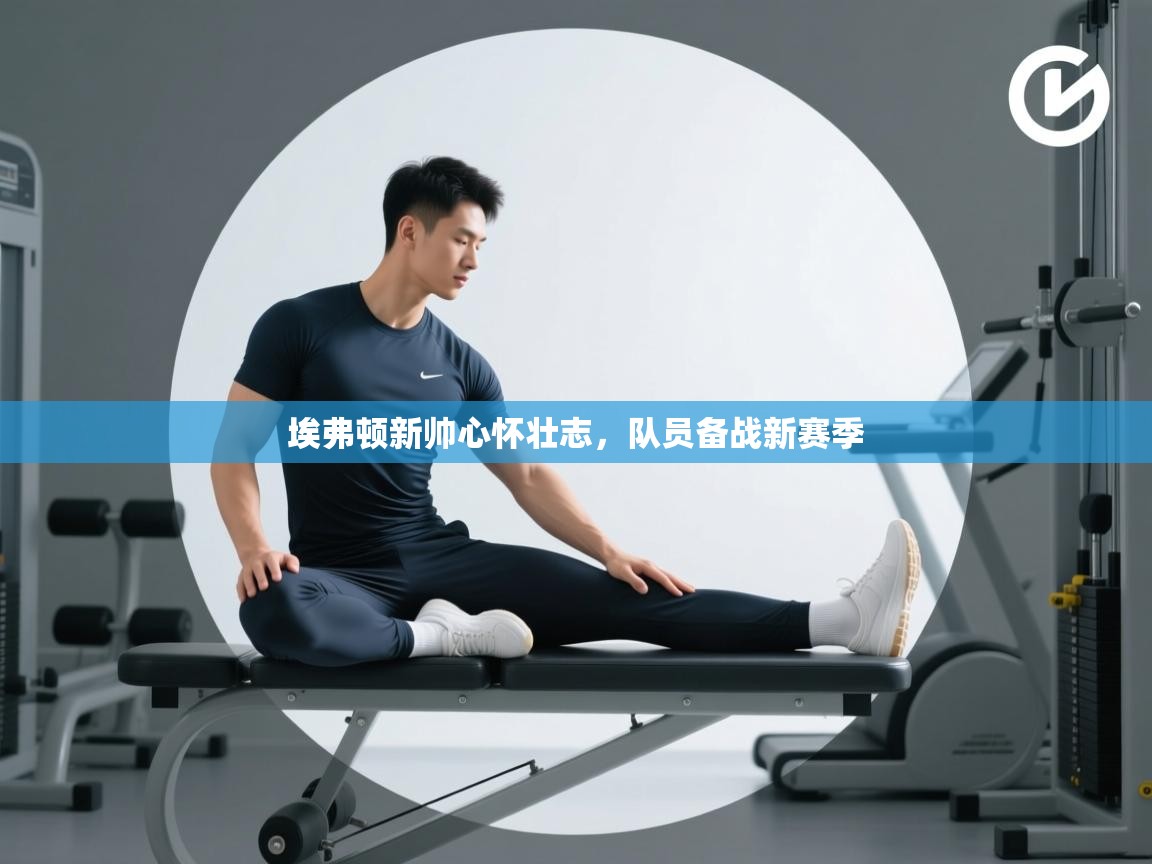 埃弗顿新帅心怀壮志,队员备战新赛季 第1张