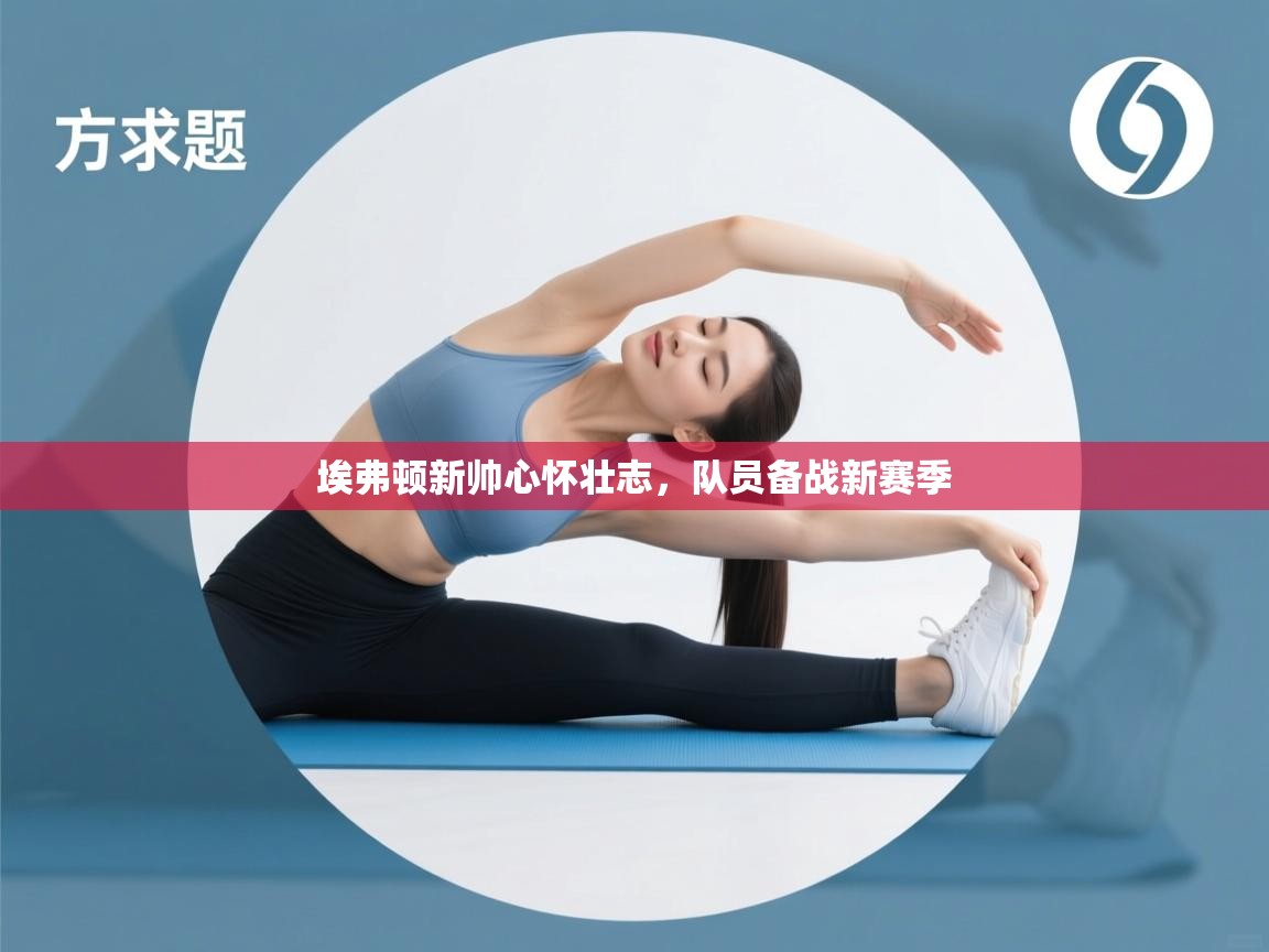 埃弗顿新帅心怀壮志,队员备战新赛季 第2张