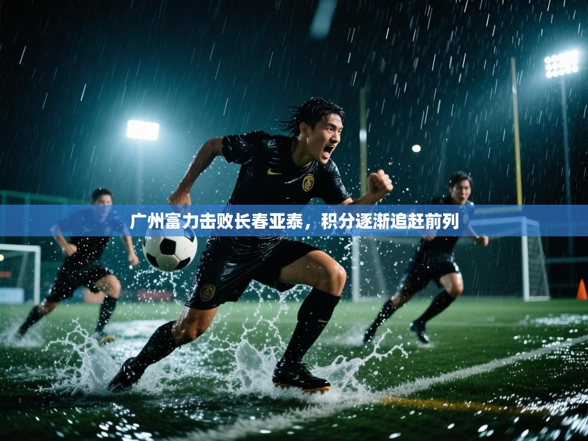 广州富力击败长春亚泰,积分逐渐追赶前列 第2张