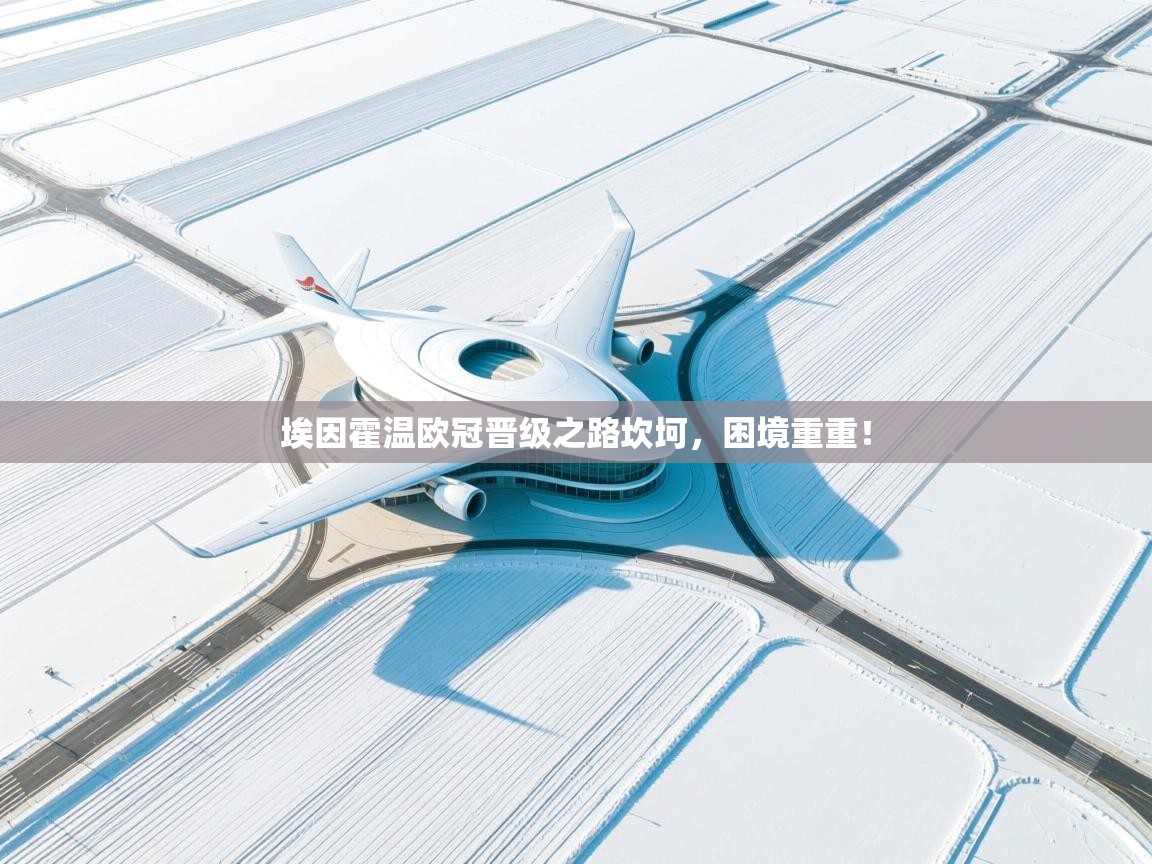 埃因霍温欧冠晋级之路坎坷，困境重重！  第1张