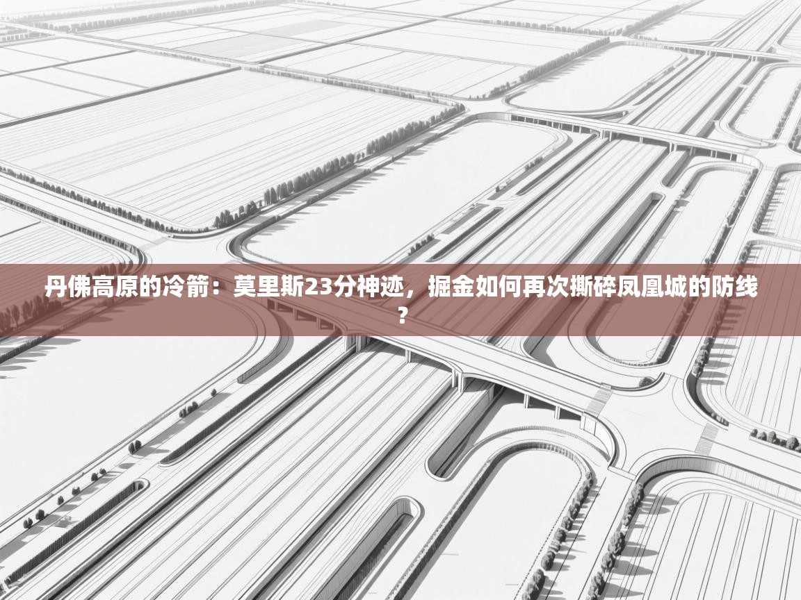 丹佛高原的冷箭：莫里斯23分神迹，掘金如何再次撕碎凤凰城的防线？  第1张