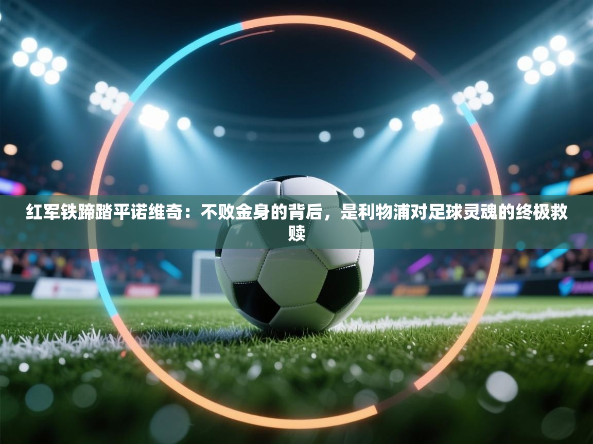 红军铁蹄踏平诺维奇：不败金身的背后，是利物浦对足球灵魂的终极救赎  第2张