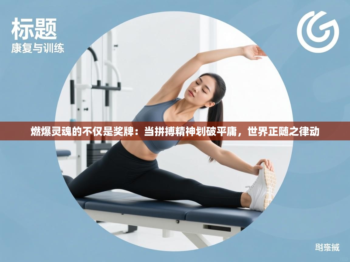 燃爆灵魂的不仅是奖牌：当拼搏精神划破平庸，世界正随之律动  第1张