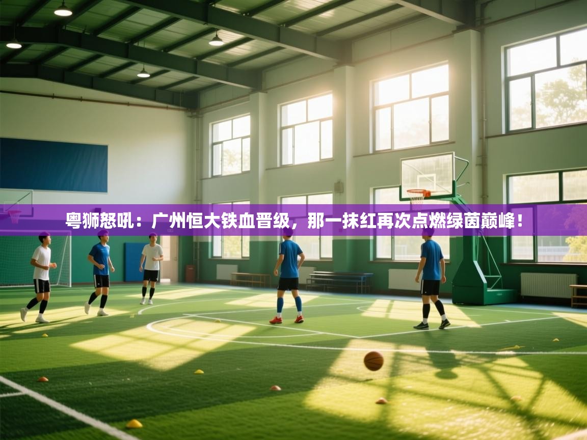 粤狮怒吼:广州恒大铁血晋级,那一抹红再次点燃绿茵巅峰! 第2张