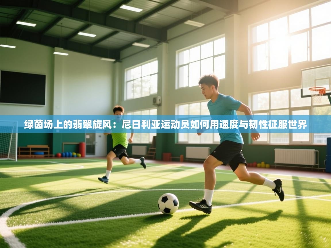 绿茵场上的翡翠旋风:尼日利亚运动员如何用速度与韧性征服世界 第2张