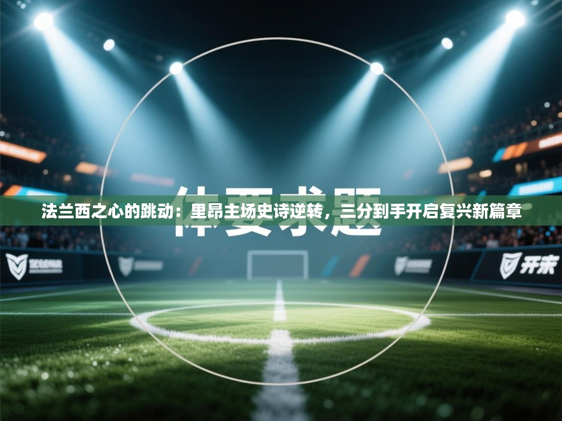 法兰西之心的跳动：里昂主场史诗逆转，三分到手开启复兴新篇章  第1张