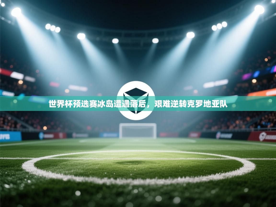 世界杯预选赛冰岛遭遇落后，艰难逆转克罗地亚队  第2张