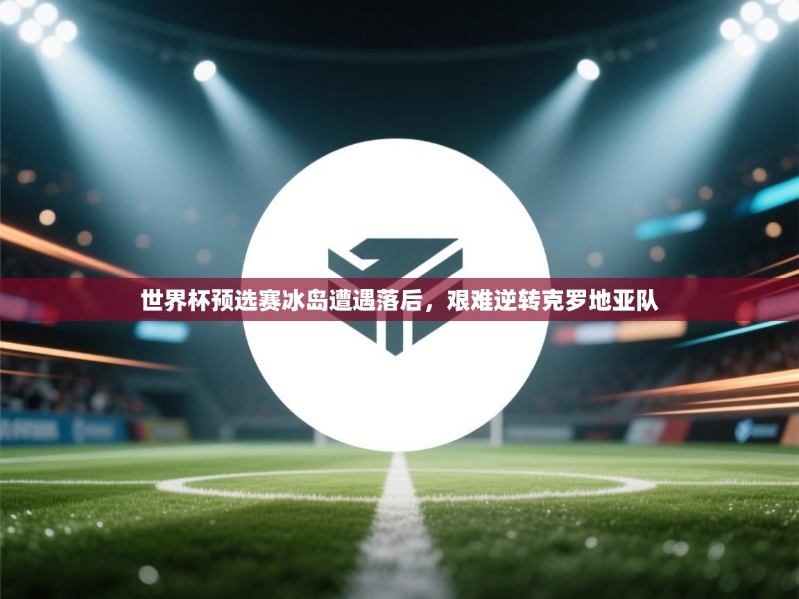世界杯预选赛冰岛遭遇落后，艰难逆转克罗地亚队  第1张