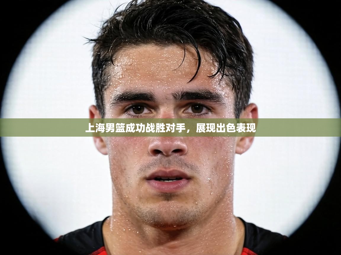 上海男篮成功战胜对手,展现出色表现 第1张