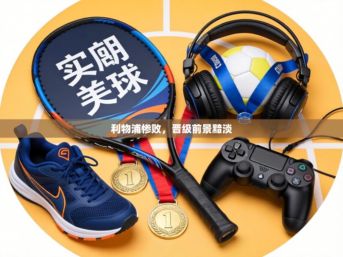 利物浦惨败,晋级前景黯淡 第1张