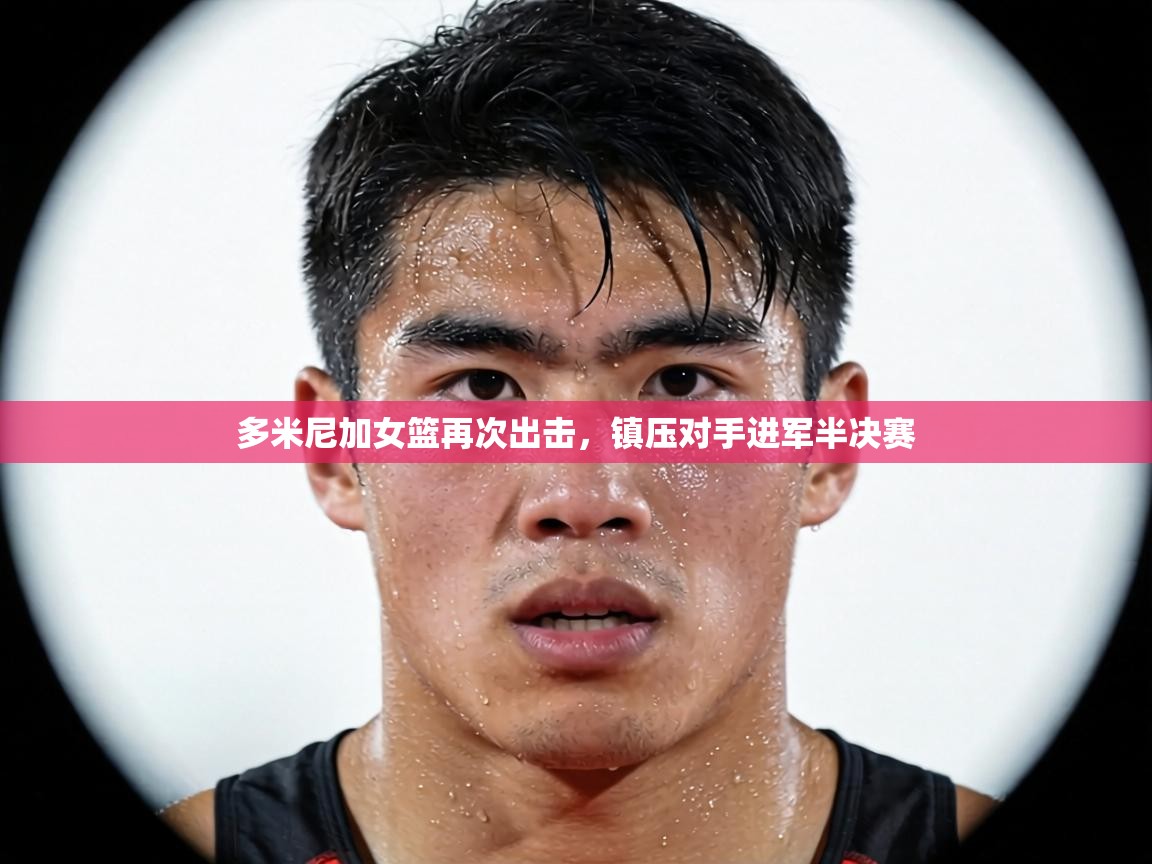 多米尼加女篮再次出击,镇压对手进军半决赛 第1张