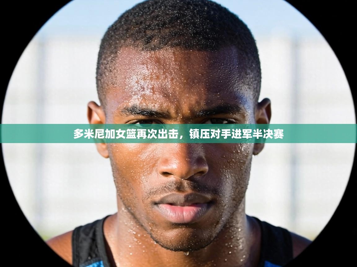 多米尼加女篮再次出击,镇压对手进军半决赛 第2张